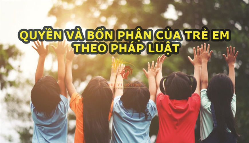 QUYỀN VÀ BỔN PHẬN" CỦA TRẺ EM THEO QUY ĐỊNH CỦA PHÁP LUẬT | Nhu Y Law Firm